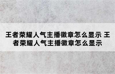 王者荣耀人气主播徽章怎么显示 王者荣耀人气主播徽章怎么显示